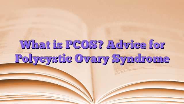 What is PCOS? Advice for Polycystic Ovary Syndrome
